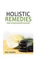 Holistic Healing: Holistic Remedies to Heal Yourself Naturally