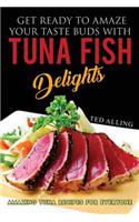 Get Ready to Amaze Your Taste Buds with Tuna Fish Delights: Amazing Tuna Recipes for Everyone