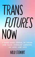 Trans Futures Now: A Queer Guided Journal on Finding Your Allies, Demanding Liberation, and Using Your Voice (Finding Yourself; Fighting Transphobia and the Gender Bin