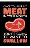 Once You Put My Meat In Your Mouth You're Going To Want To Swallow