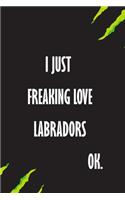 I Just Freaking Love labradors Ok
