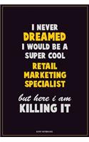 I Never Dreamed I would Be A Super Cool Retail Marketing Specialist But Here I Am Killing It: Career Motivational Quotes 6x9 120 Pages Blank Lined Notebook Journal