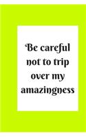 be careful not to trip over my amazingness