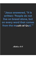 Matthew 4: 4 Notebook: "Jesus answered, "It is written: 'People do not live on bread alone, but on every word that comes from the mouth of God."" Matthew 4:4 N