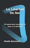 Libertad De Ser: 10 pasos para conquistar el amor y la felicidad