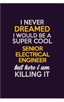 I Never Dreamed I Would Be A Super cool Senior Electrical Engineer But Here I Am Killing It: Career journal, notebook and writing journal for encouraging men, women and kids. A framework for building your career.
