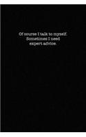 Of course I talk to myself. Sometimes I need expert advice.