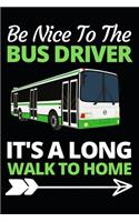 Be Nice To The Bus Driver It's A Long Walk Home