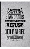 I Refuse to Lower My Standards to Accommodate Those Who Refuse to Raise Theirs: Funny Positive Attitude Motivation Lined Notebook/ Blank Journal For Support Faith Belief, Unique Graphic Birthday Gift Classic 6x9 110 Pages