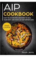 AIP Cookbook: Main Course - Easy Paleo Recipes Designed to Heal Your Body and Make AIP Diet Effortless (Hashimoto's & Hypothyroidism Effective Approach)
