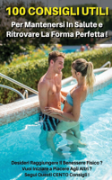 100 Consigli Utili Per Mantenersi in Salute E Ritrovare La Forma Perfetta: Desideri Raggiungere Il Benessere Fisico ? Vuoi Iniziare a Piacere Agli Altri ? Segui Questi CENTO Consigli ! Paperback Version - Italian Language E