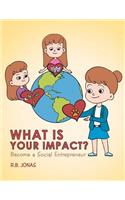 What Is Your Impact?: Become A Social Entrepreneur