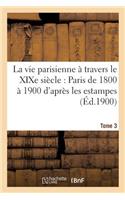 Vie Parisienne À Travers Le Xixe Siècle: Paris de 1800 À 1900 d'Après Les Estampes Tome 3