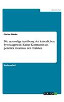 Die erstmalige Ausübung der kaiserlichen Synodalgewalt. Kaiser Konstantin als pontifex maximus der Christen