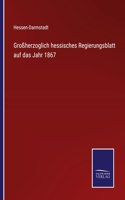 Großherzoglich hessisches Regierungsblatt auf das Jahr 1867