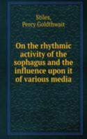 On the rhythmic activity of the sophagus and the influence upon it of various media