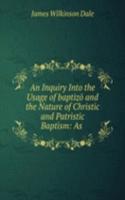 Inquiry Into the Usage of baptizo and the Nature of Christic and Patristic Baptism: As .