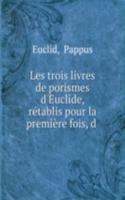 Les trois livres de porismes d'Euclide, retablis pour la premiere fois, d .