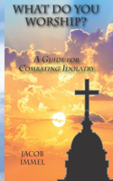 What Do You Worship? - A Guide for Combating Idolatry