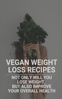 Vegan Weight Loss Recipes: Not Only Will You Lose Weight, But Also Improve Your Overall Health: Vegetarian Main Meals