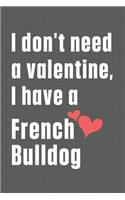 I don't need a valentine, I have a French Bulldog: For French Bulldog Fans