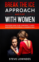 Break The Ice, Approach And Flirt With Women: Discover How To Be Confident, Classy and Attractive By Being A Charming Man. Don't Be A Jerk, Start Flirting And Pick Up Girls With Magnetic Charism