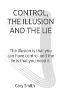 Control, the Illusion and the Lie: The illusion is that you can have control and the lie is that you need it.