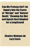 Can We Prolong Life?; An Inquiry Into the Cause of Old Age and Natural Death, Showing the Diet and Agents Best Adapted for a Lengthened Prolongation o