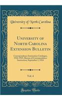 University of North Carolina Extension Bulletin, Vol. 4: Correspondence Instruction Catalogue, 1924-1925, Bureau of Correspondence Instruction; September 1, 1924 (Classic Reprint): Correspondence Instruction Catalogue, 1924-1925, Bureau of Correspondence Instruction; September 1, 1924 (Classic Reprint)