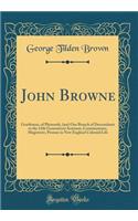 John Browne: Gentleman, of Plymouth, (and One Branch of Descendants to the 12th Generation) Assistant, Commissioner, Magistrate, Pioneer in New England Colonial Life (Classic Reprint)