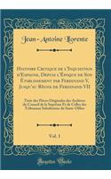 Histoire Critique de l'Inquisition d'Espagne, Depuis l'ï¿½poque de Son ï¿½tablissement Par Ferdinand V, Jusqu'au Rï¿½gne de Ferdinand VII, Vol. 1: Tirï¿½e Des Piï¿½ces Originales Des Archives Du Conseil de la Suprï¿½me Et de Celles Des Tribunaux Su