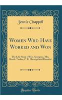 Women Who Have Worked and Won: The Life-Story of Mrs. Spurgeon, Mrs. Booth-Tucker, F. R. Havergal and Ramabai (Classic Reprint)
