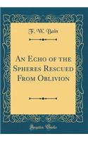 An Echo of the Spheres Rescued From Oblivion (Classic Reprint)