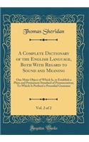 A Complete Dictionary of the English Language, Both with Regard to Sound and Meaning, Vol. 2 of 2: One Main Object of Which Is, to Establish a Plain and Permanent Standard of Pronunciation; To Which Is Prefixed a Prosodial Grammar (Classic Reprint)