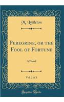 Peregrine, or the Fool of Fortune, Vol. 2 of 3: A Novel (Classic Reprint)