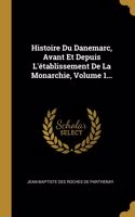 Histoire Du Danemarc, Avant Et Depuis L'établissement De La Monarchie, Volume 1...