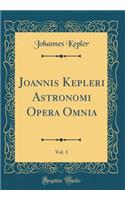 Joannis Kepleri Astronomi Opera Omnia, Vol. 1 (Classic Reprint)