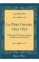 Le Pere Gratry, 1805-1872: L'Homme Et l'Oeuvre d'Apres des Documents Inedits (Classic Reprint)