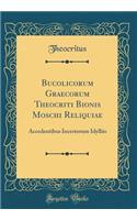 Bucolicorum Graecorum Theocriti Bionis Moschi Reliquiae: Accedentibus Incertorum Idylliis (Classic Reprint)