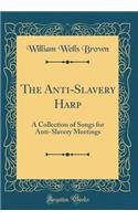 The Anti-Slavery Harp: A Collection of Songs for Anti-Slavery Meetings (Classic Reprint)