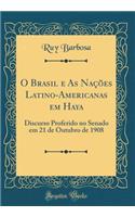 O Brasil e As Nações Latino-Americanas em Haya: Discurso Proferido no Senado em 21 de Outubro de 1908 (Classic Reprint)