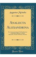 Analecta Alexandrina: Sive Commentationes de Euphorione Chalcidensi Rhiano Cretensi Alexandro Aetolo Parthenio Nicaeno (Classic Reprint)