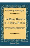 La Rosa Bianca E La Rosa Rossa: Dramma Per Musica, Da Rappresentarsi Nel Teatro Carcano Nell'estate 1815 (Classic Reprint)