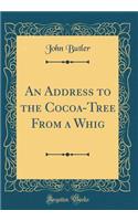 An Address to the Cocoa-Tree From a Whig (Classic Reprint)