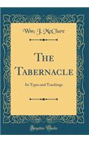 The Tabernacle: Its Types and Teachings (Classic Reprint)