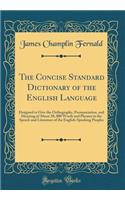 The Concise Standard Dictionary of the English Language: Designed to Give the Orthography, Pronunciation, and Meaning of about 38, 000 Words and Phrases in the Speech and Literature of the English-Speaking Peoples (Classic Reprint)