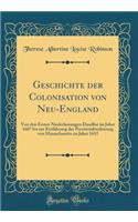 Geschichte der Colonisation von Neu-England: Von den Ersten Niederlassungen Daselbst im Jahre 1607 bis zur Einführung der Provinzialverfassung von Massachusetts im Jahre 1692 (Classic Reprint)