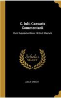 C. Iulii Caesaris Commentarii: Cum Supplementis A. Hirtii et Aliorum
