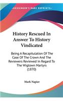 History Rescued In Answer To History Vindicated: Being A Recapitulation Of The Case Of The Crown And The Reviewers Reviewed In Regard To The Wigtown Martyrs (1870)(English)