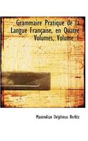 Grammaire Pratique de La Langue Francaise, En Quatre Volumes, Volume 1